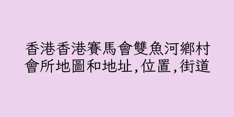 香港香港賽馬會雙魚河鄉村會所地圖和地址,位置,街道