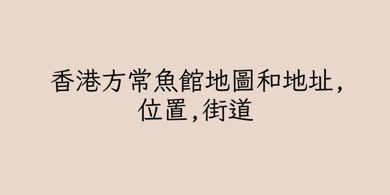 香港方常魚館地圖和地址,位置,街道