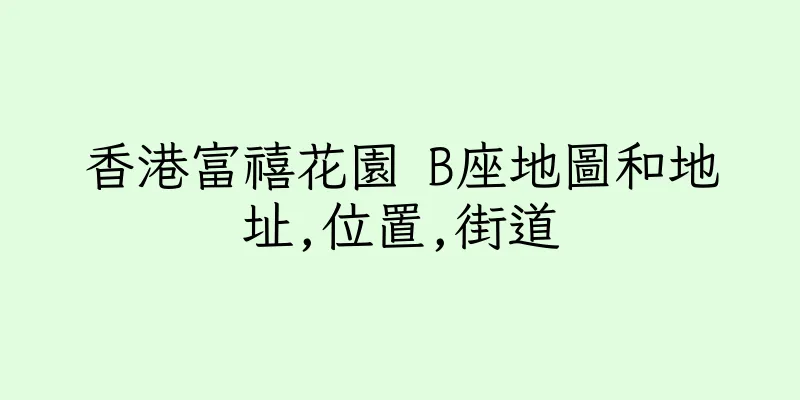 香港富禧花園 B座地圖和地址,位置,街道