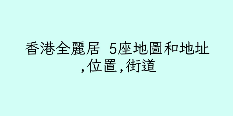 香港全麗居 5座地圖和地址,位置,街道