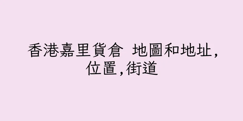 香港嘉里貨倉 地圖和地址,位置,街道
