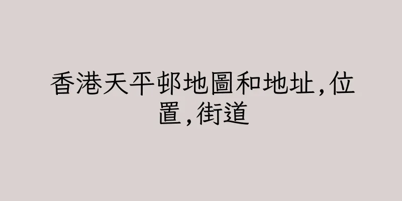 香港天平邨地圖和地址,位置,街道