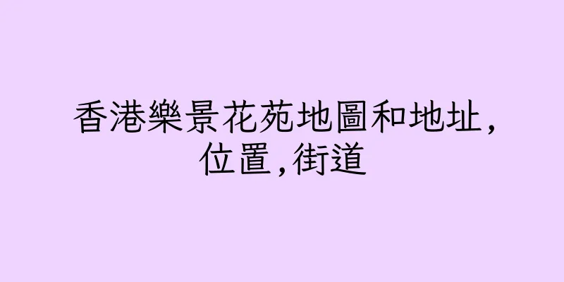香港樂景花苑地圖和地址,位置,街道
