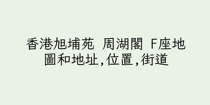 香港旭埔苑 周湖閣 F座地圖和地址,位置,街道