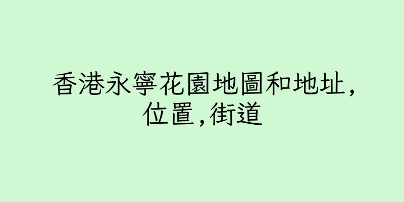 香港永寧花園地圖和地址,位置,街道