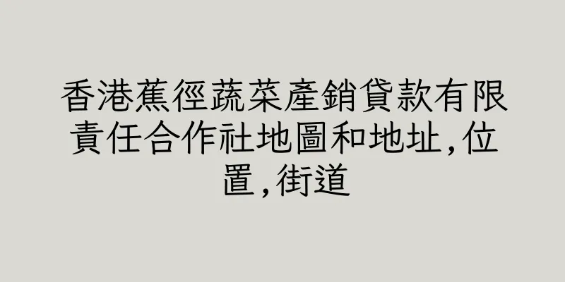 香港蕉徑蔬菜產銷貸款有限責任合作社地圖和地址,位置,街道