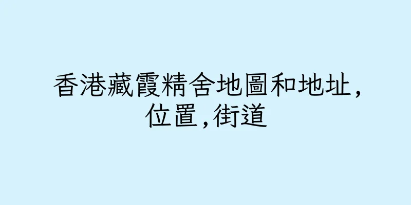 香港藏霞精舍地圖和地址,位置,街道