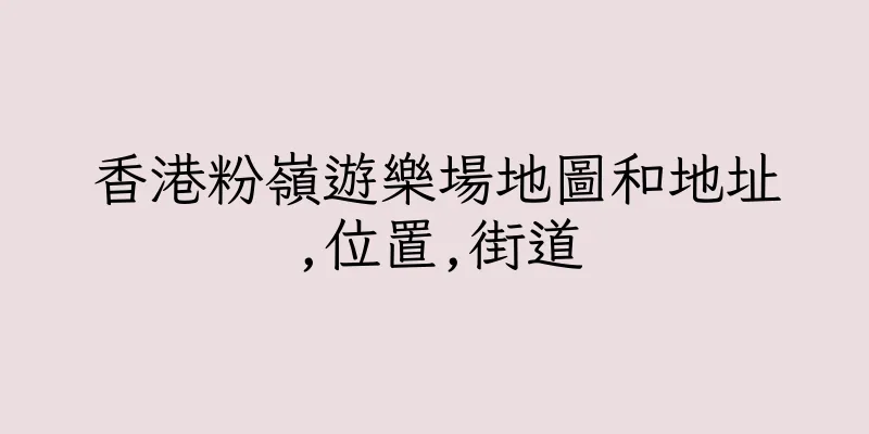 香港粉嶺遊樂場地圖和地址,位置,街道