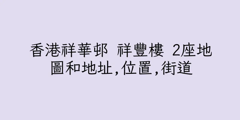 香港祥華邨 祥豐樓 2座地圖和地址,位置,街道