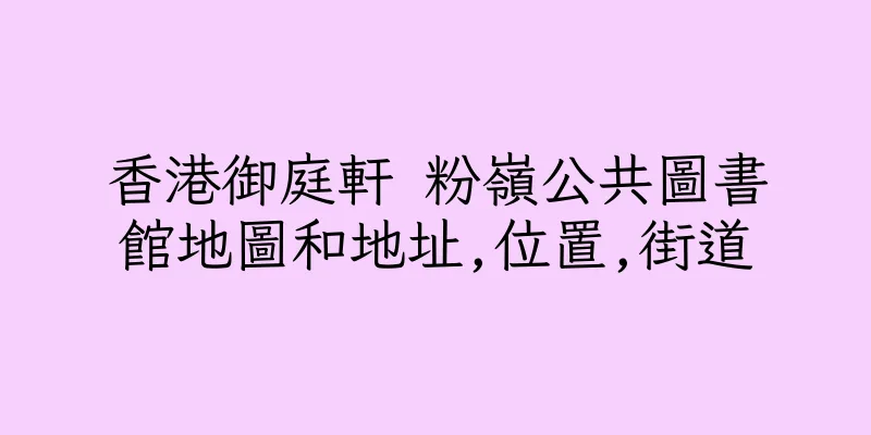 香港御庭軒 粉嶺公共圖書館地圖和地址,位置,街道