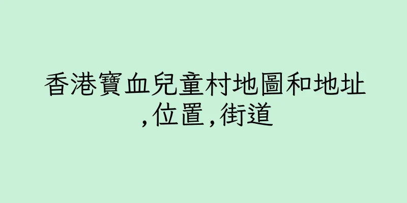 香港寶血兒童村地圖和地址,位置,街道