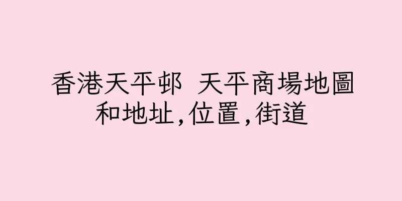 香港天平邨 天平商場地圖和地址,位置,街道