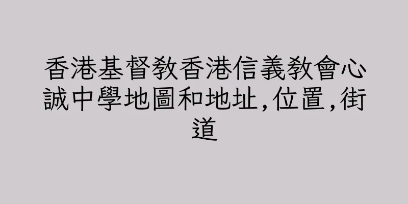 香港基督教香港信義教會心誠中學地圖和地址,位置,街道