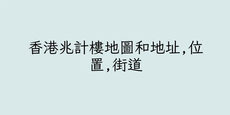 香港兆計樓地圖和地址,位置,街道