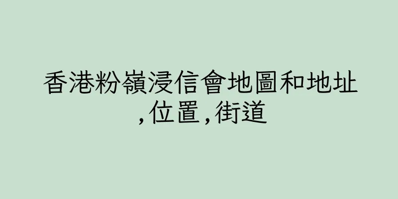香港粉嶺浸信會地圖和地址,位置,街道