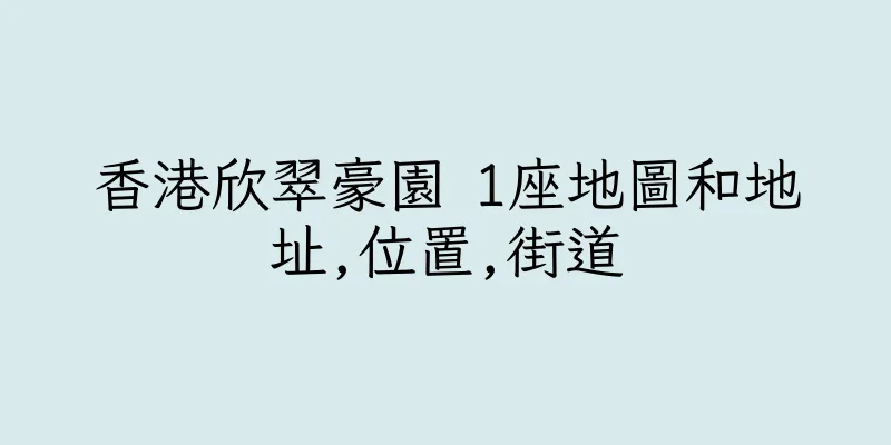 香港欣翠豪園 1座地圖和地址,位置,街道