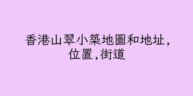 香港山翠小築地圖和地址,位置,街道