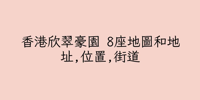 香港欣翠豪園 8座地圖和地址,位置,街道