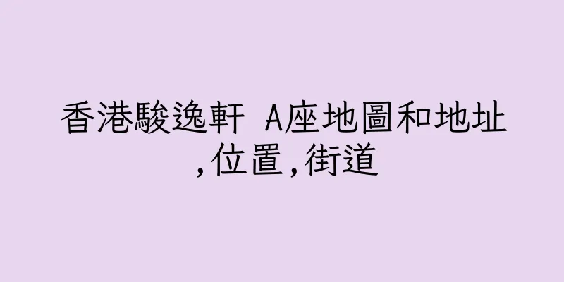香港駿逸軒 A座地圖和地址,位置,街道