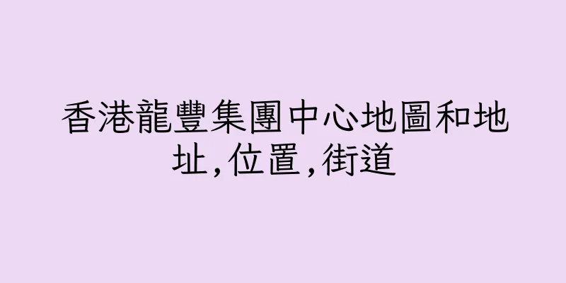香港龍豐集團中心地圖和地址,位置,街道
