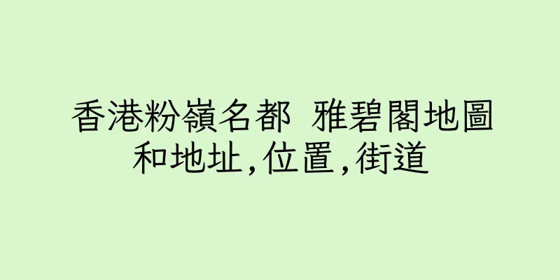 香港粉嶺名都 雅碧閣地圖和地址,位置,街道