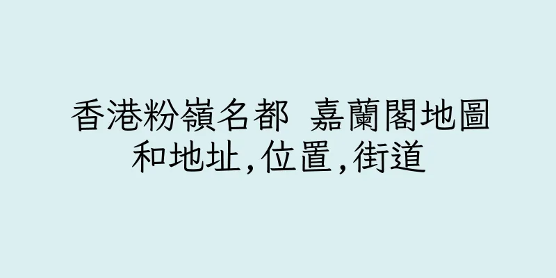 香港粉嶺名都 嘉蘭閣地圖和地址,位置,街道