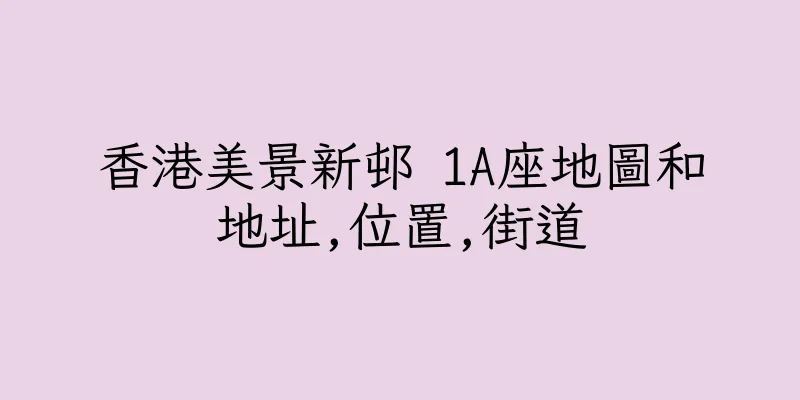 香港美景新邨 1A座地圖和地址,位置,街道