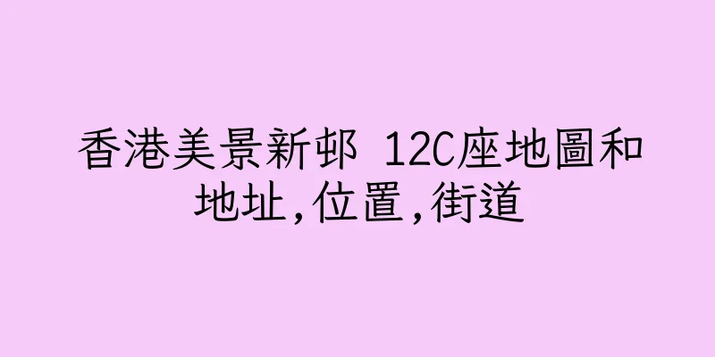 香港美景新邨 12C座地圖和地址,位置,街道