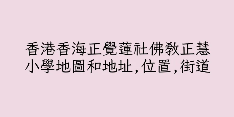 香港香海正覺蓮社佛教正慧小學地圖和地址,位置,街道