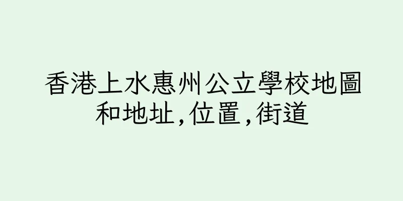 香港上水惠州公立學校地圖和地址,位置,街道