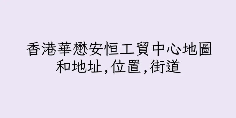 香港華懋安恒工貿中心地圖和地址,位置,街道