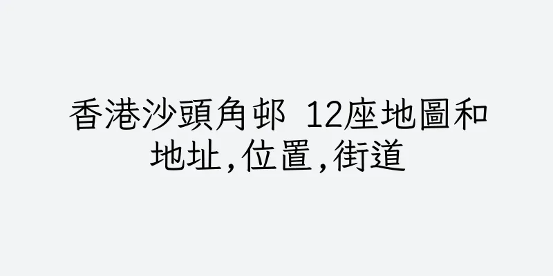 香港沙頭角邨 12座地圖和地址,位置,街道