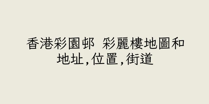 香港彩園邨 彩麗樓地圖和地址,位置,街道