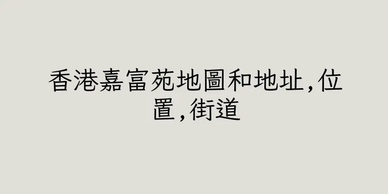香港嘉富苑地圖和地址,位置,街道