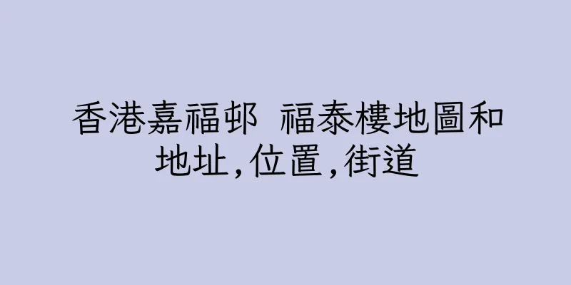 香港嘉福邨 福泰樓地圖和地址,位置,街道
