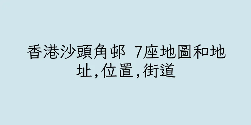 香港沙頭角邨 7座地圖和地址,位置,街道