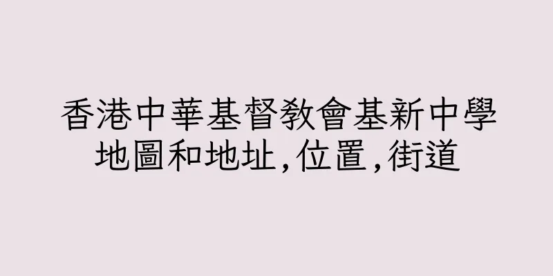 香港中華基督教會基新中學地圖和地址,位置,街道