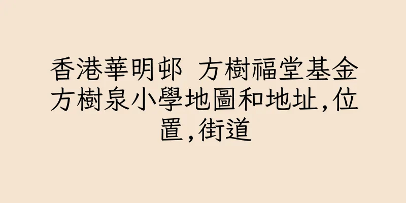 香港華明邨 方樹福堂基金方樹泉小學地圖和地址,位置,街道