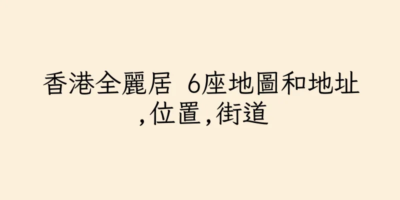 香港全麗居 6座地圖和地址,位置,街道