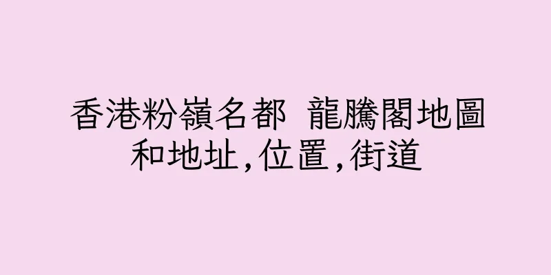 香港粉嶺名都 龍騰閣地圖和地址,位置,街道
