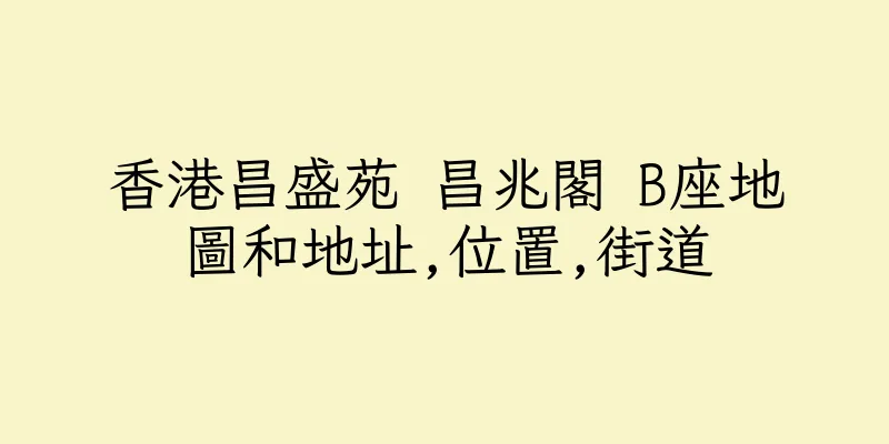香港昌盛苑 昌兆閣 B座地圖和地址,位置,街道