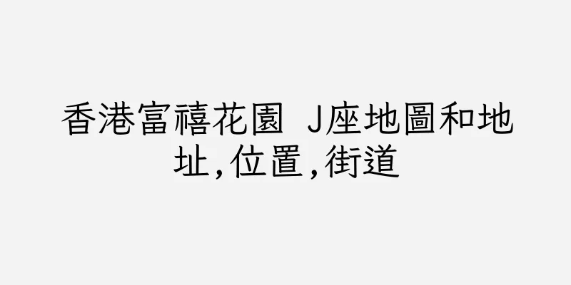 香港富禧花園 J座地圖和地址,位置,街道