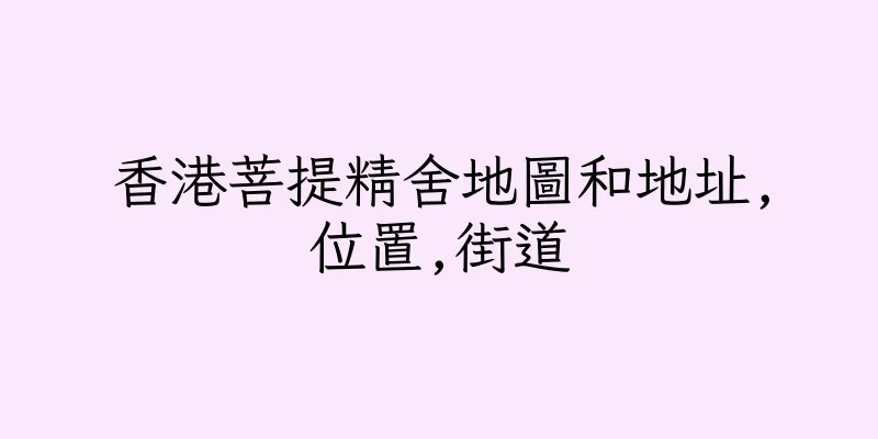 香港菩提精舍地圖和地址,位置,街道