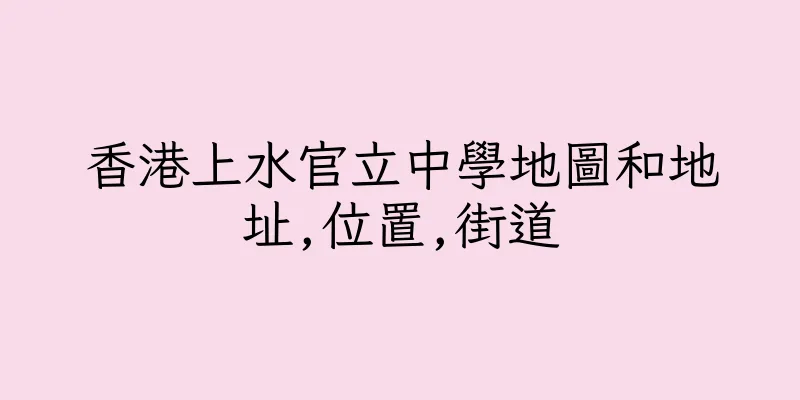 香港上水官立中學地圖和地址,位置,街道