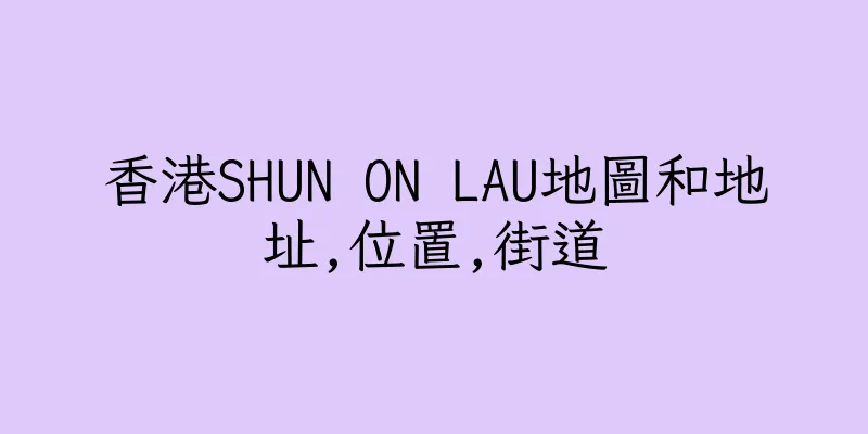 香港SHUN ON LAU地圖和地址,位置,街道