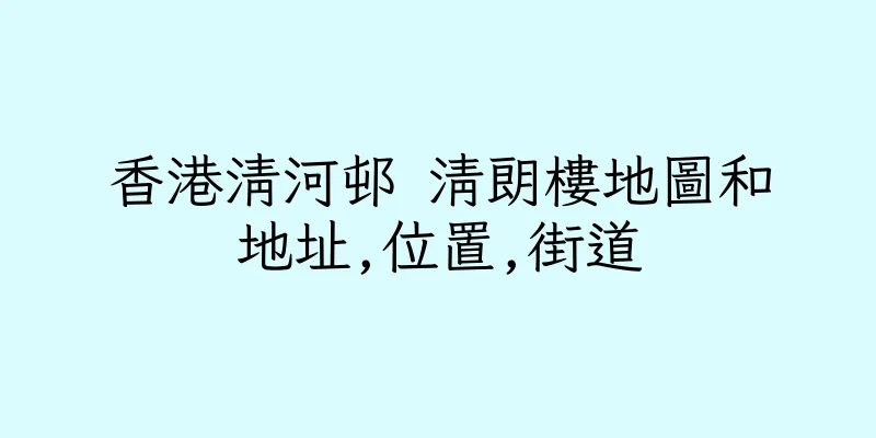 香港清河邨 清朗樓地圖和地址,位置,街道