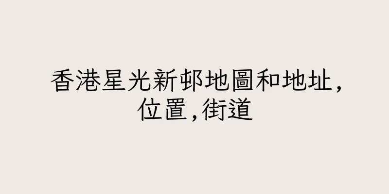 香港星光新邨地圖和地址,位置,街道