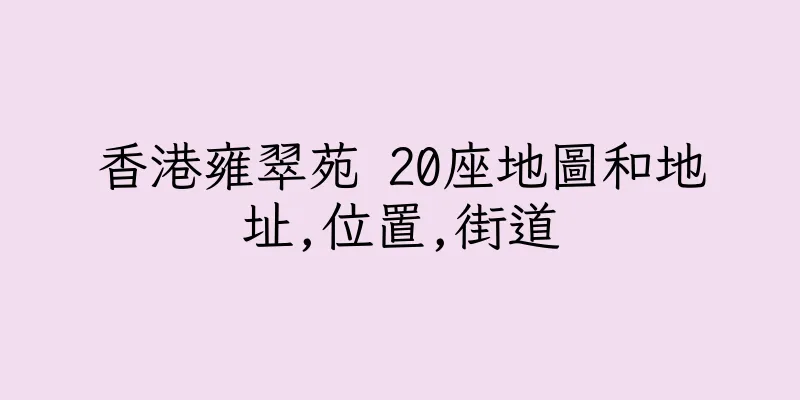 香港雍翠苑 20座地圖和地址,位置,街道