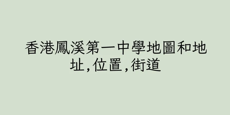 香港鳳溪第一中學地圖和地址,位置,街道