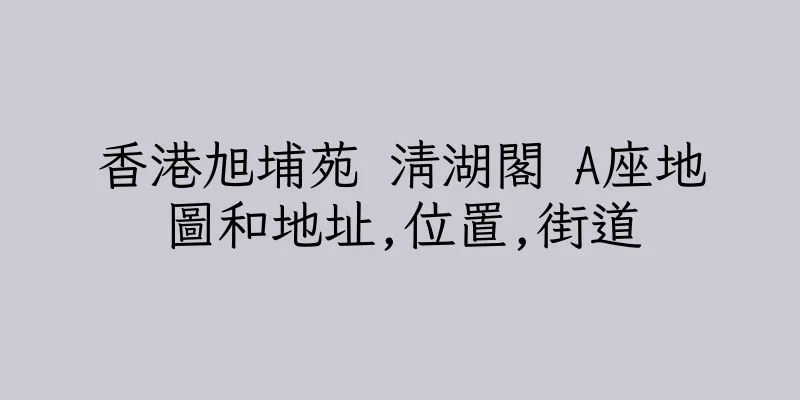 香港旭埔苑 清湖閣 A座地圖和地址,位置,街道